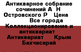 Антикварное собрание сочинений А. Н. Островского Р › Цена ­ 6 000 - Все города Коллекционирование и антиквариат » Антиквариат   . Крым,Бахчисарай